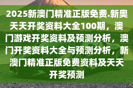 2025新澳天天资料免费大全,2025新澳天天资料免费大全——探索最新资讯与资源的门户