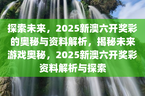 2025新澳六今晚资料,探索未来之门，新澳六今晚资料与未来的可能性分析